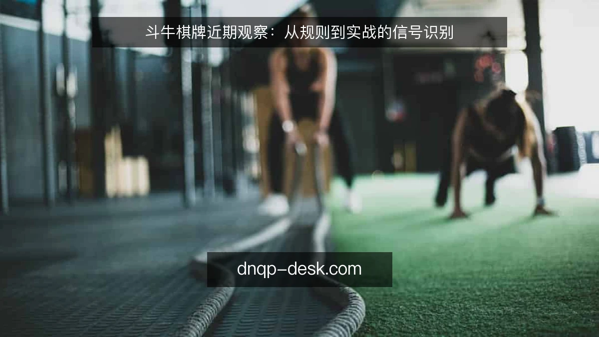 斗牛棋牌近期观察：从规则到实战的信号识别