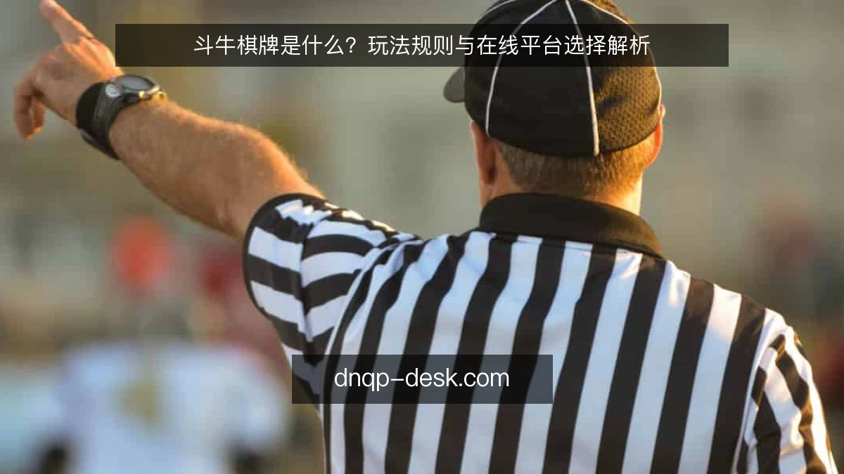 斗牛棋牌是什么？玩法规则与在线平台选择解析
