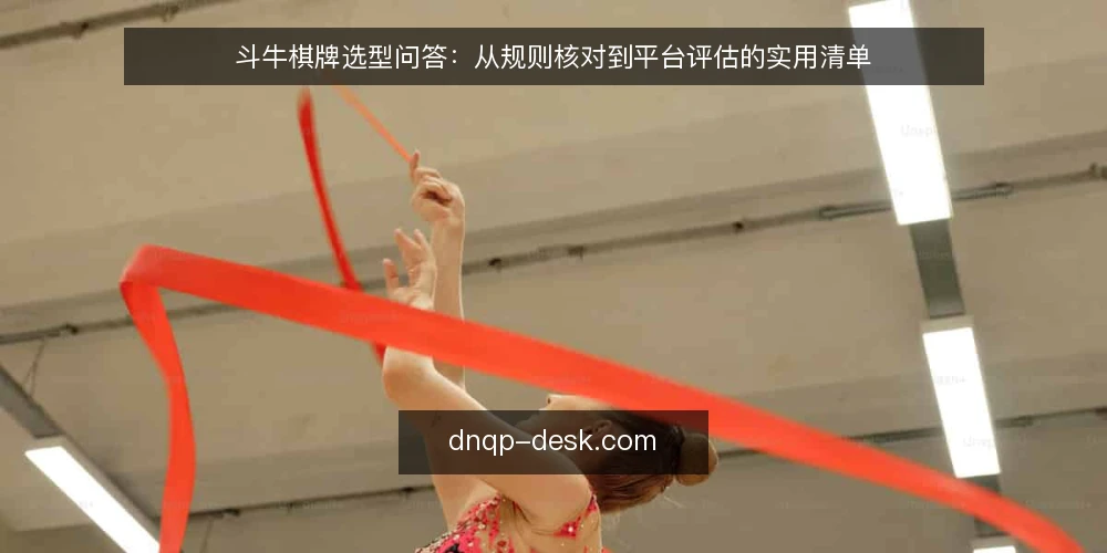斗牛棋牌选型问答:从规则核对到平台评估的实用清单 — 需要明确的需求边界是什么? 配图