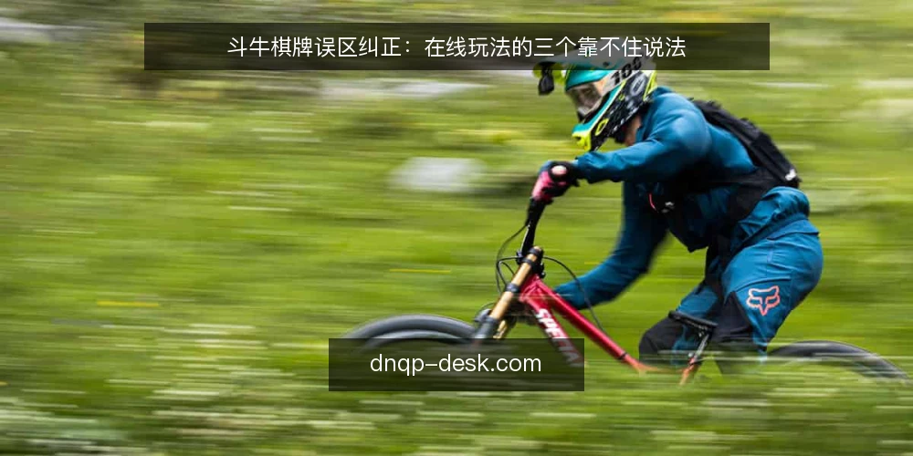 斗牛棋牌误区纠正:在线玩法的三个靠不住说法 — 值得留意的信号 配图