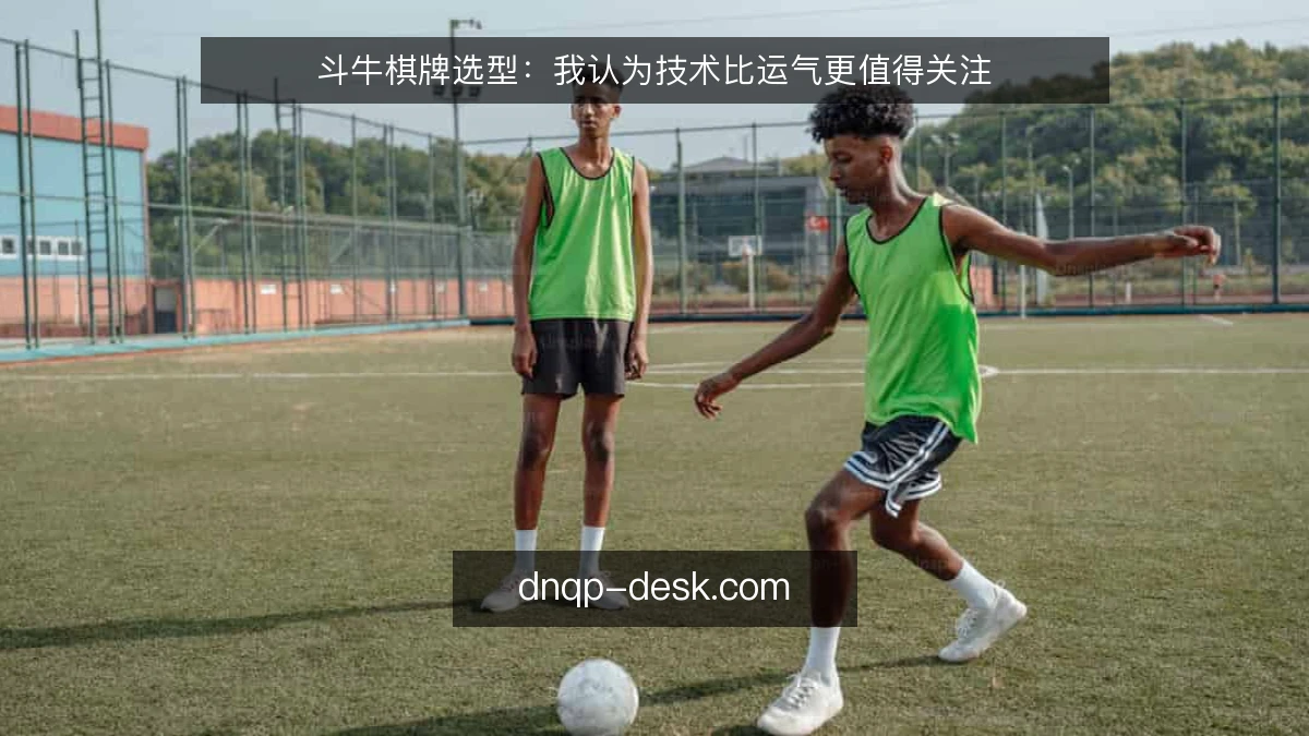斗牛棋牌选型：我认为技术比运气更值得关注