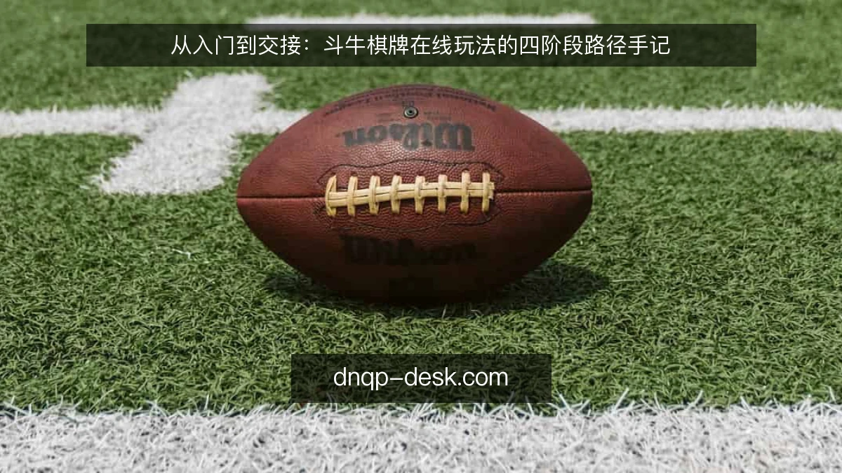 从入门到交接:斗牛棋牌在线玩法的四阶段路径手记